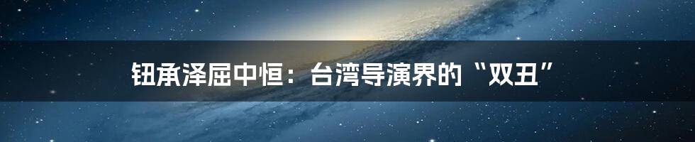 钮承泽屈中恒：台湾导演界的“双丑”