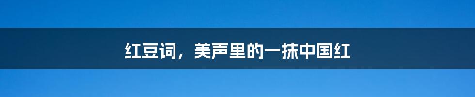 红豆词，美声里的一抹中国红