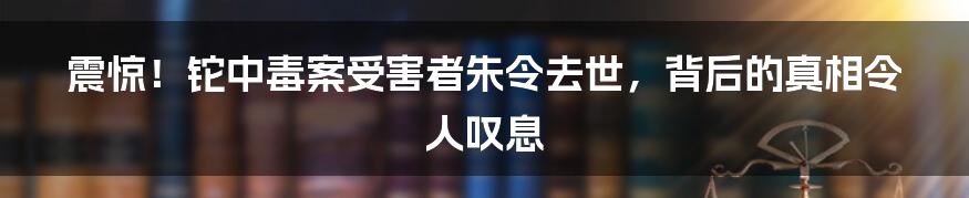 震惊！铊中毒案受害者朱令去世，背后的真相令人叹息