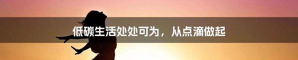 低碳生活处处可为，从点滴做起