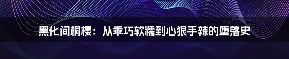 黑化间桐樱：从乖巧软糯到心狠手辣的堕落史