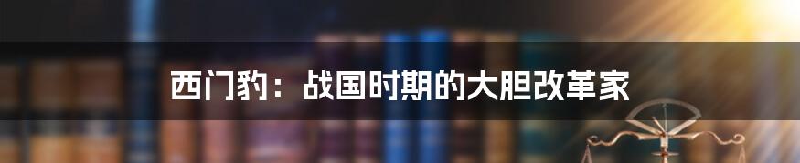 西门豹：战国时期的大胆改革家