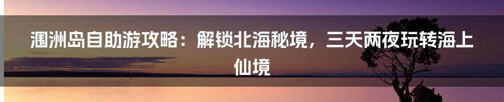 涠洲岛自助游攻略：解锁北海秘境，三天两夜玩转海上仙境