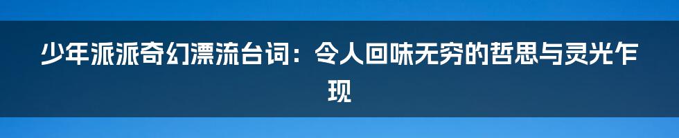 少年派派奇幻漂流台词：令人回味无穷的哲思与灵光乍现