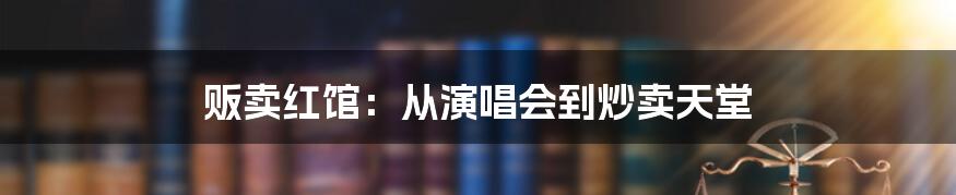 贩卖红馆：从演唱会到炒卖天堂