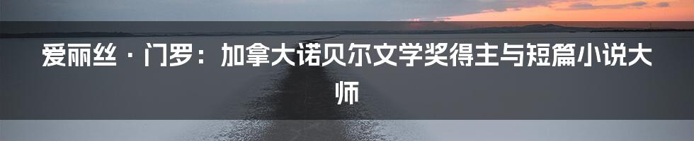 爱丽丝·门罗：加拿大诺贝尔文学奖得主与短篇小说大师