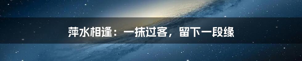 萍水相逢：一抹过客，留下一段缘