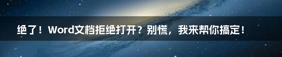 绝了！Word文档拒绝打开？别慌，我来帮你搞定！