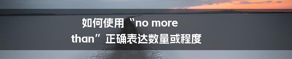 如何使用“no more than”正确表达数量或程度