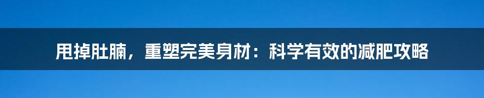 甩掉肚腩，重塑完美身材：科学有效的减肥攻略