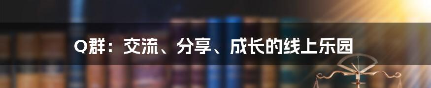 Q群：交流、分享、成长的线上乐园