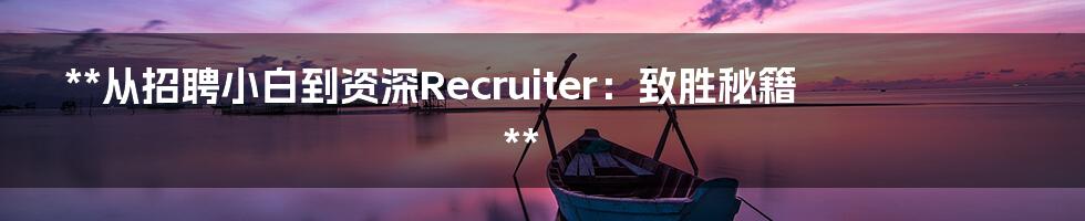 **从招聘小白到资深Recruiter：致胜秘籍**