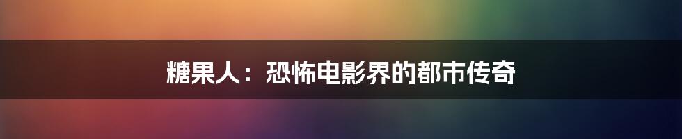 糖果人：恐怖电影界的都市传奇