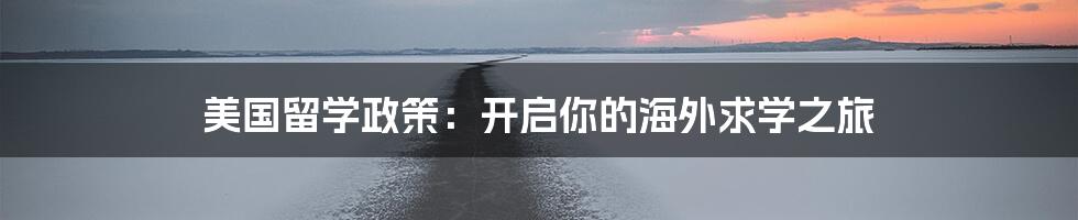 美国留学政策：开启你的海外求学之旅