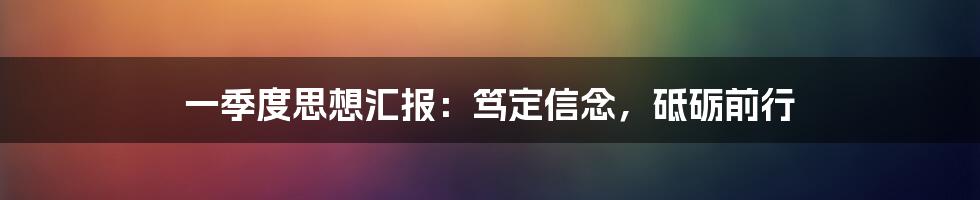 一季度思想汇报：笃定信念，砥砺前行