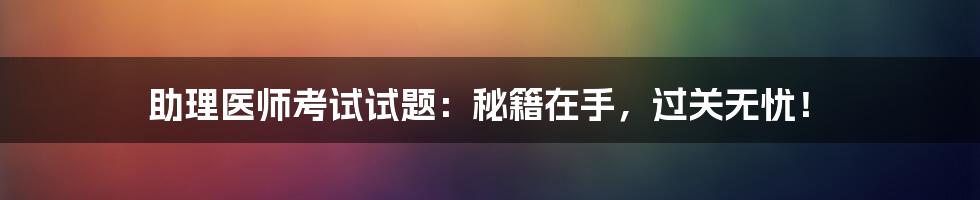 助理医师考试试题：秘籍在手，过关无忧！