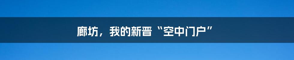 廊坊，我的新晋“空中门户”