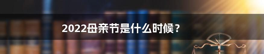 2022母亲节是什么时候？