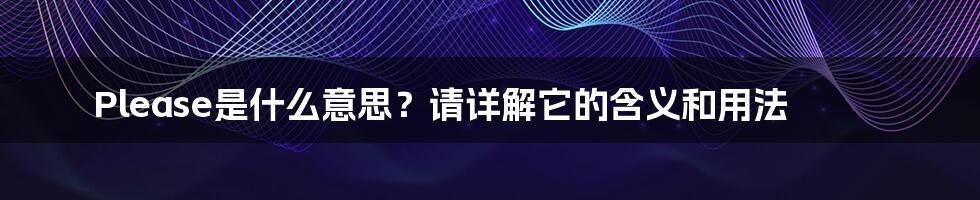 Please是什么意思？请详解它的含义和用法