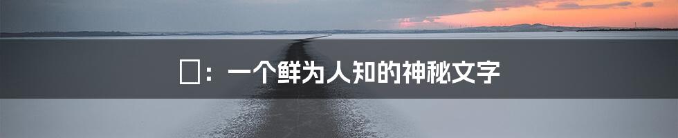 崝：一个鲜为人知的神秘文字