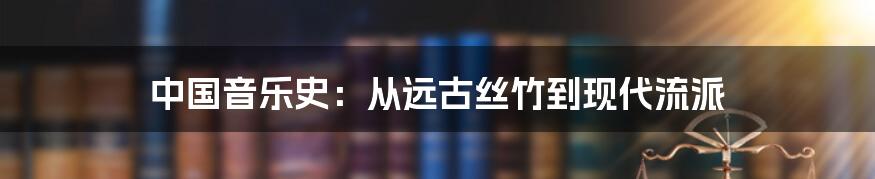 中国音乐史：从远古丝竹到现代流派