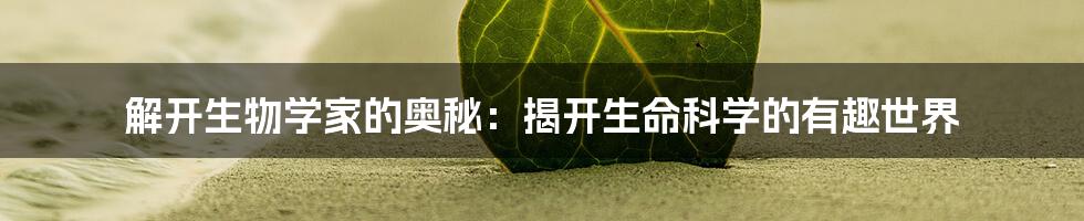 解开生物学家的奥秘：揭开生命科学的有趣世界