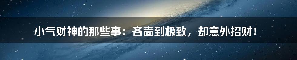 小气财神的那些事：吝啬到极致，却意外招财！