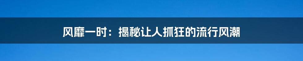 风靡一时：揭秘让人抓狂的流行风潮