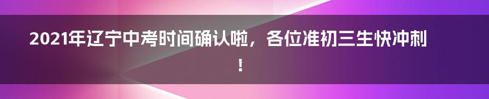 2021年辽宁中考时间确认啦，各位准初三生快冲刺！