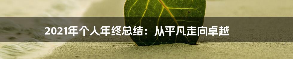 2021年个人年终总结：从平凡走向卓越