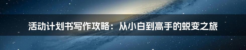 活动计划书写作攻略：从小白到高手的蜕变之旅