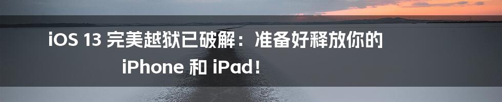 iOS 13 完美越狱已破解：准备好释放你的 iPhone 和 iPad！