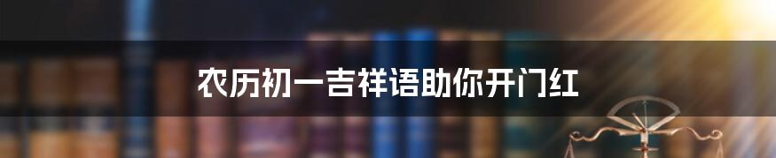 农历初一吉祥语助你开门红