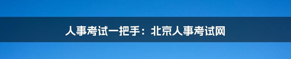 人事考试一把手：北京人事考试网