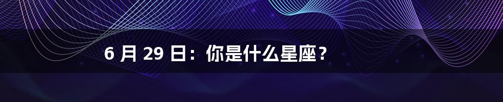 6 月 29 日：你是什么星座？