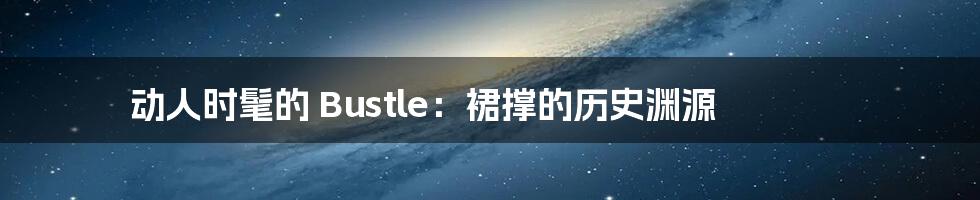 动人时髦的 Bustle：裙撑的历史渊源