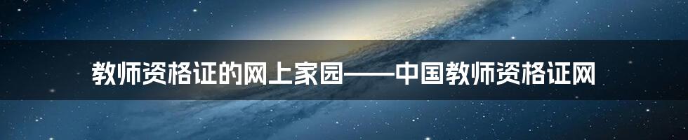 教师资格证的网上家园——中国教师资格证网