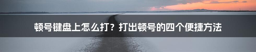 顿号键盘上怎么打？打出顿号的四个便捷方法