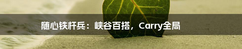 随心铁杆兵：峡谷百搭，Carry全局