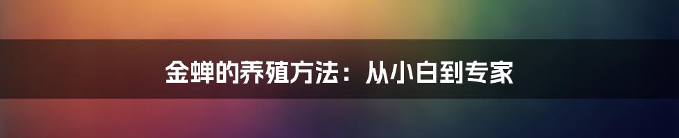 金蝉的养殖方法：从小白到专家