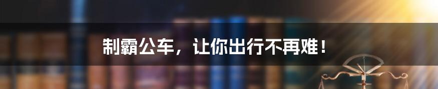 制霸公车，让你出行不再难！