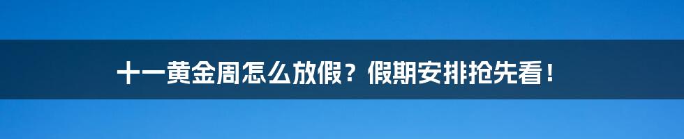 十一黄金周怎么放假？假期安排抢先看！