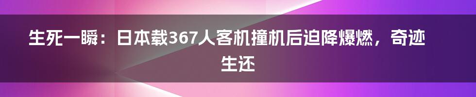 生死一瞬：日本载367人客机撞机后迫降爆燃，奇迹生还