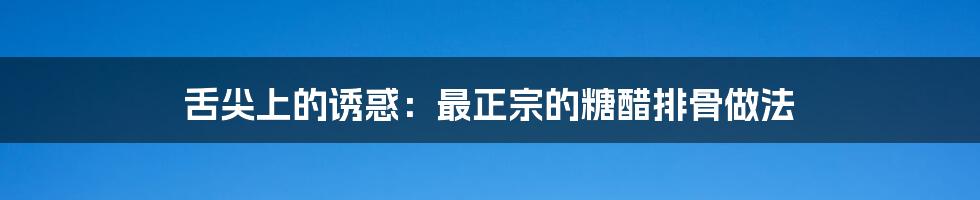 舌尖上的诱惑：最正宗的糖醋排骨做法