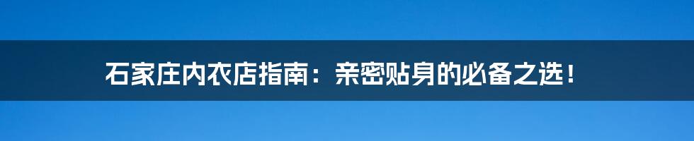 石家庄内衣店指南：亲密贴身的必备之选！