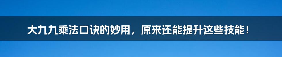 大九九乘法口诀的妙用，原来还能提升这些技能！