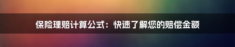 保险理赔计算公式：快速了解您的赔偿金额