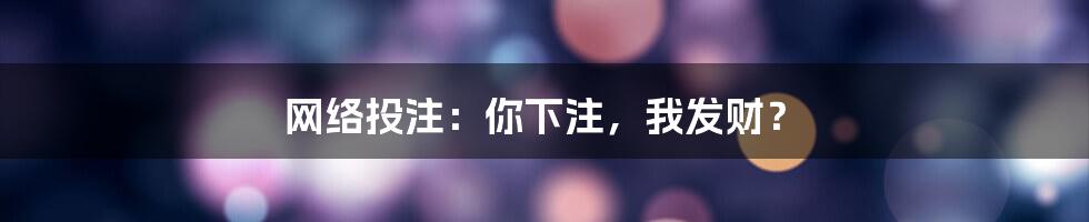 网络投注：你下注，我发财？