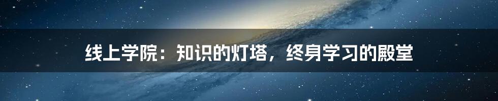 线上学院：知识的灯塔，终身学习的殿堂