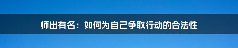 师出有名：如何为自己争取行动的合法性